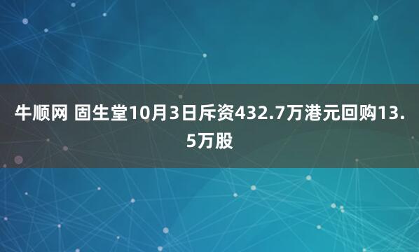 牛順網(wǎng) 固生堂10月3日斥資432.7萬(wàn)港元回購(gòu)13.5萬(wàn)股