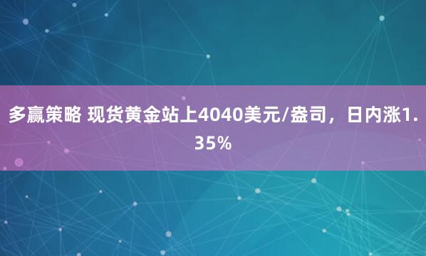 多贏策略 現(xiàn)貨黃金站上4040美元/盎司，日內(nèi)漲1.35%